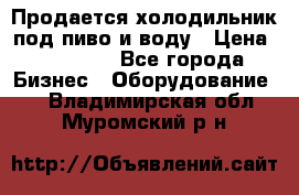 Продается холодильник под пиво и воду › Цена ­ 13 000 - Все города Бизнес » Оборудование   . Владимирская обл.,Муромский р-н